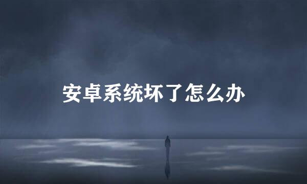 安卓系统坏了怎么办
