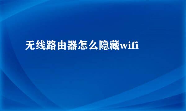 无线路由器怎么隐藏wifi