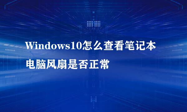 Windows10怎么查看笔记本电脑风扇是否正常