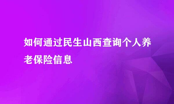 如何通过民生山西查询个人养老保险信息