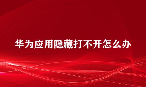 华为应用隐藏打不开怎么办