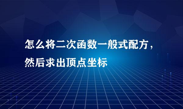 怎么将二次函数一般式配方,然后求出顶点坐标