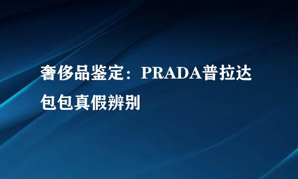 奢侈品鉴定:PRADA普拉达包包真假辨别