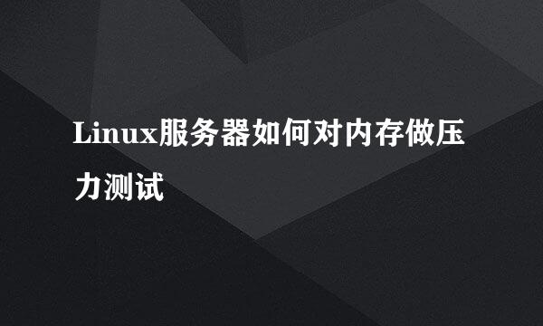 Linux服务器如何对内存做压力测试