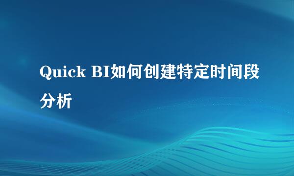 Quick BI如何创建特定时间段分析