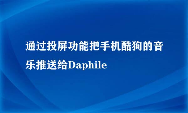 通过投屏功能把手机酷狗的音乐推送给Daphile