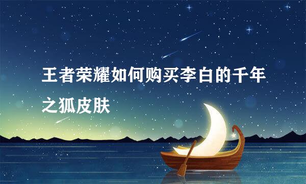 王者荣耀如何购买李白的千年之狐皮肤