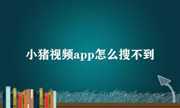 小猪视频app怎么搜不到