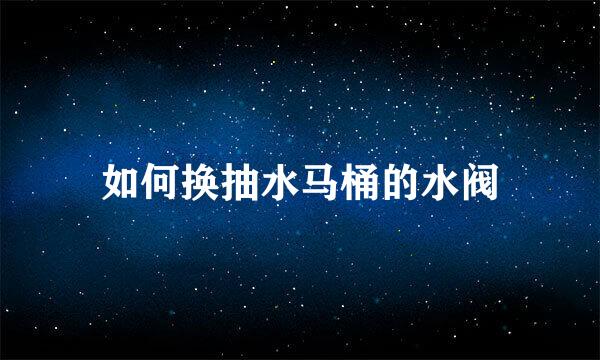 如何换抽水马桶的水阀