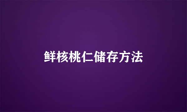 鲜核桃仁储存方法