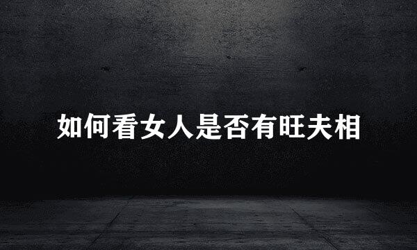 如何看女人是否有旺夫相