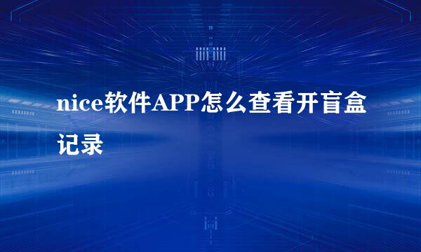 nice软件APP怎么查看开盲盒记录