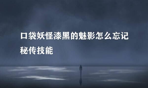 口袋妖怪漆黑的魅影怎么忘记秘传技能