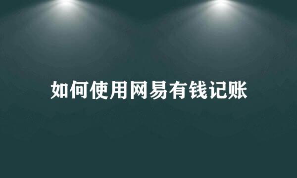 如何使用网易有钱记账