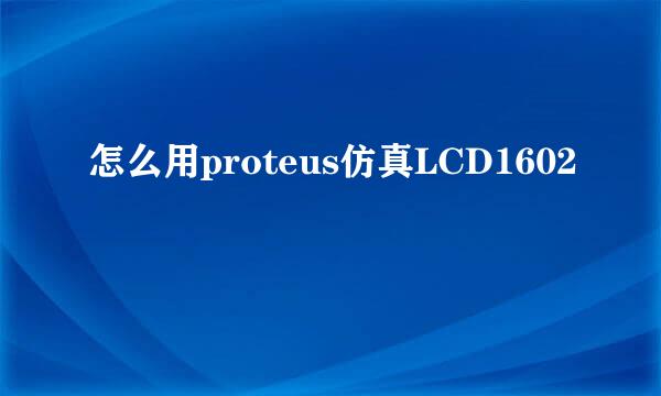 怎么用proteus仿真LCD1602