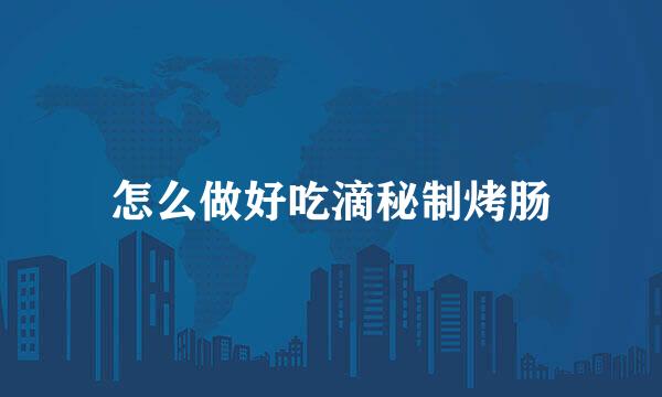 怎么做好吃滴秘制烤肠