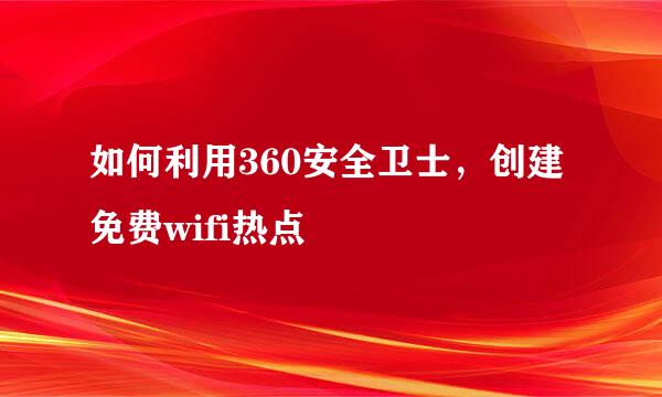如何利用360安全卫士，创建免费wifi热点