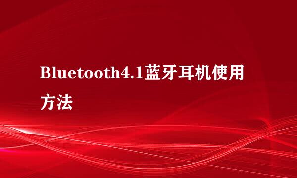Bluetooth4.1蓝牙耳机使用方法