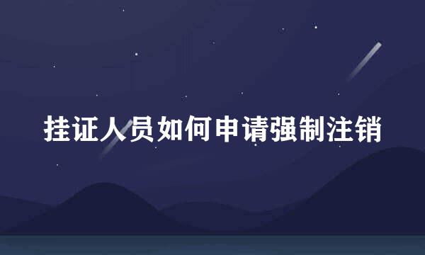 挂证人员如何申请强制注销