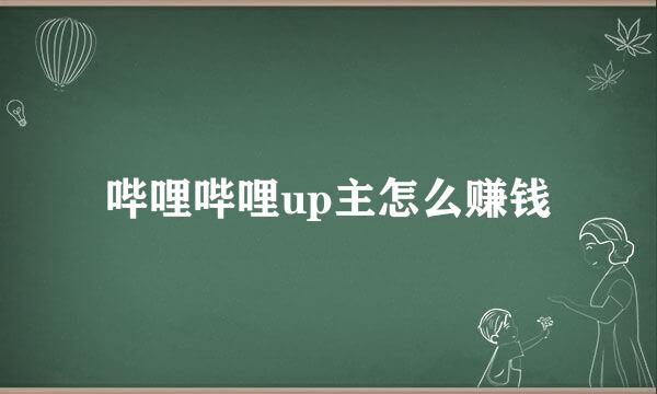 哔哩哔哩up主怎么赚钱