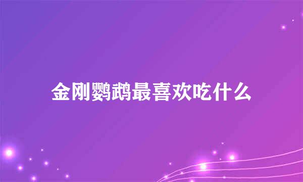 金刚鹦鹉最喜欢吃什么
