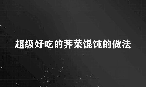 超级好吃的荠菜馄饨的做法