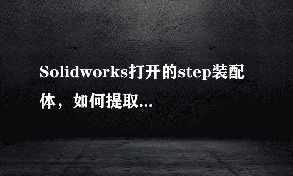 Solidworks打开的step装配体，如何提取单个零件