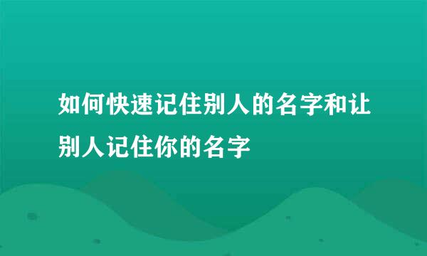 如何快速记住别人的名字和让别人记住你的名字