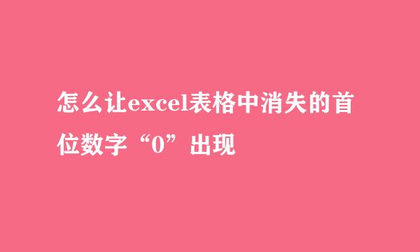 怎么让excel表格中消失的首位数字“0”出现