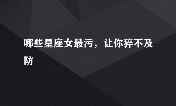 哪些星座女最污，让你猝不及防