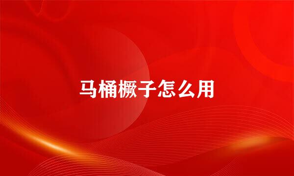 马桶橛子怎么用