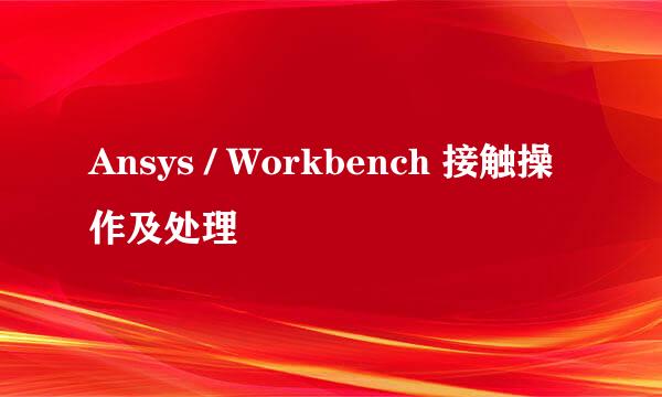 Ansys / Workbench 接触操作及处理