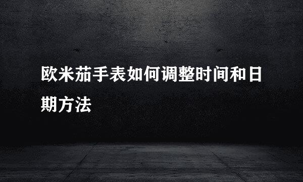 欧米茄手表如何调整时间和日期方法