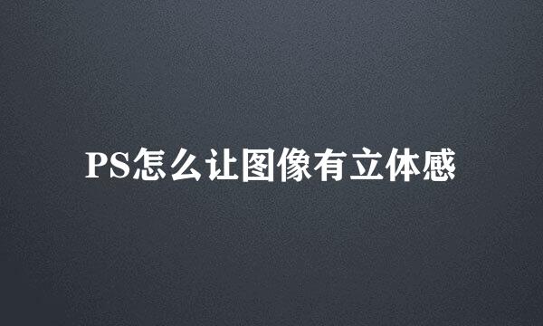 PS怎么让图像有立体感