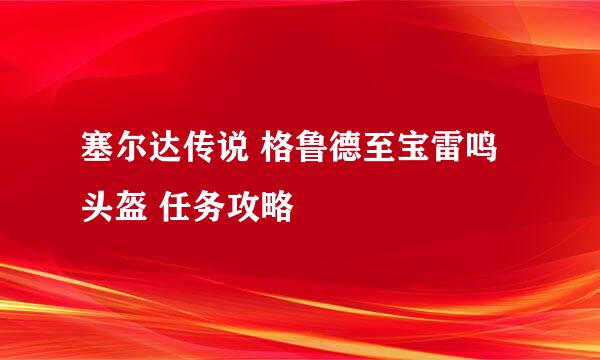 塞尔达传说 格鲁德至宝雷鸣头盔 任务攻略