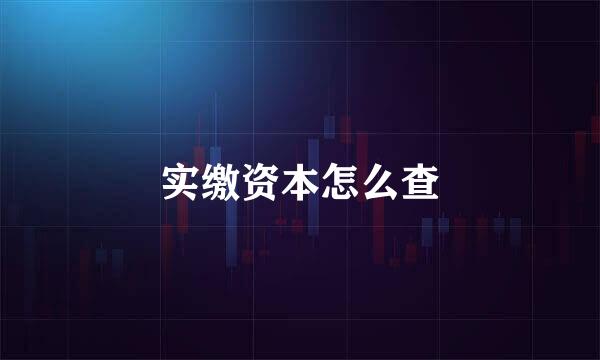实缴资本怎么查