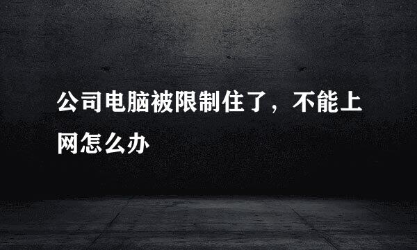 公司电脑被限制住了，不能上网怎么办