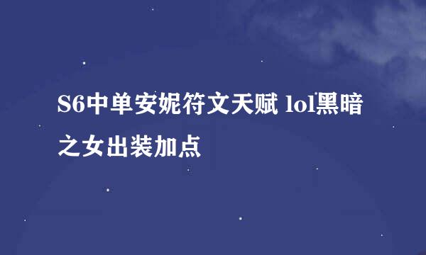 S6中单安妮符文天赋 lol黑暗之女出装加点