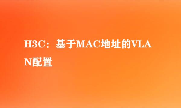H3C：基于MAC地址的VLAN配置
