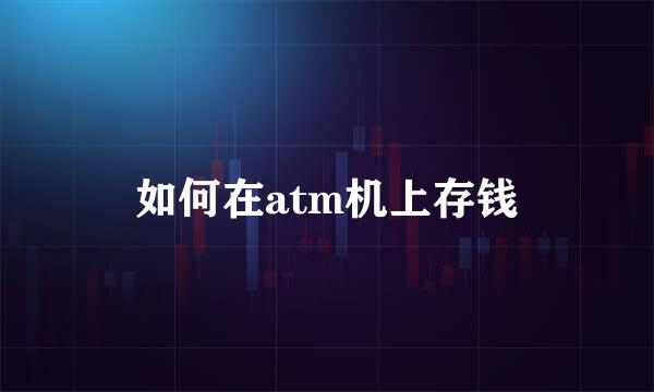 如何在atm机上存钱
