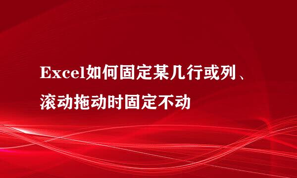 Excel如何固定某几行或列、滚动拖动时固定不动