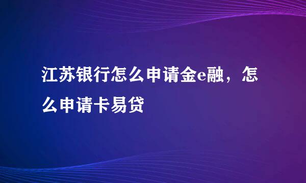 江苏银行怎么申请金e融,怎么申请卡易贷