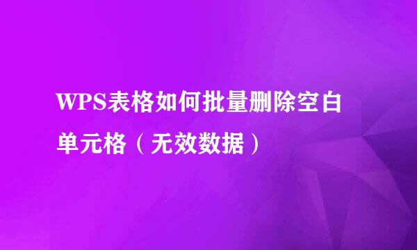 WPS表格如何批量删除空白单元格(无效数据)