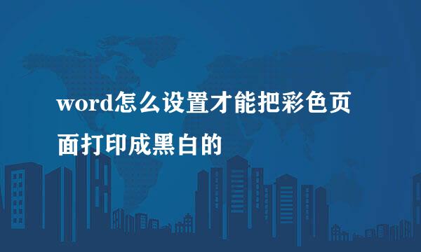 word怎么设置才能把彩色页面打印成黑白的