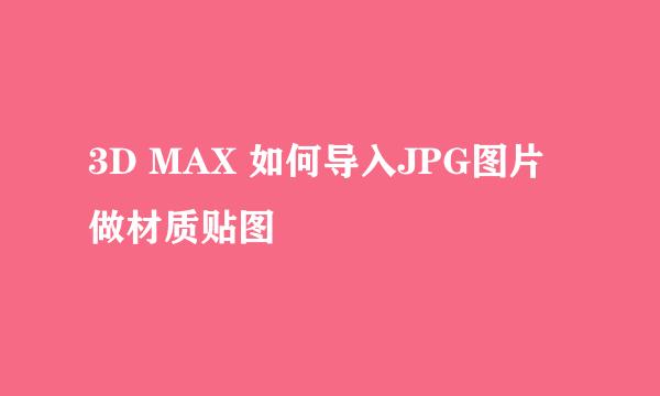 3D MAX 如何导入JPG图片做材质贴图