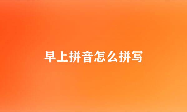 早上拼音怎么拼写