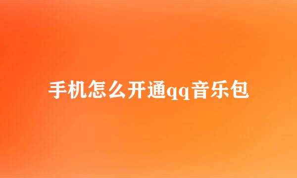 手机怎么开通qq音乐包