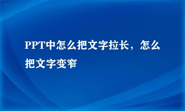 PPT中怎么把文字拉长，怎么把文字变窄