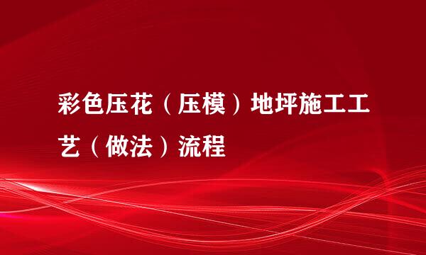 彩色压花（压模）地坪施工工艺（做法）流程
