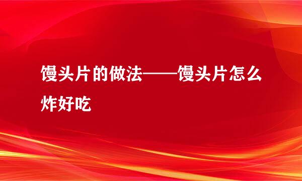馒头片的做法——馒头片怎么炸好吃